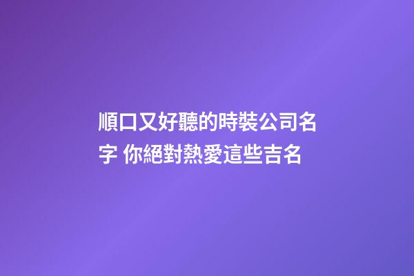順口又好聽的時裝公司名字 你絕對熱愛這些吉名-第1張-公司起名-玄機派